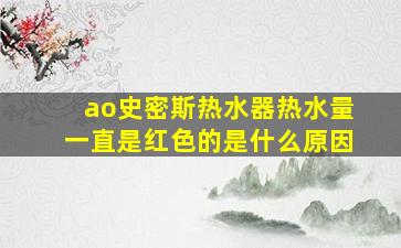 ao史密斯热水器热水量一直是红色的是什么原因