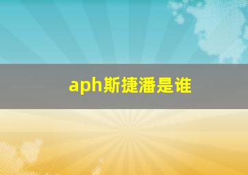 aph斯捷潘是谁