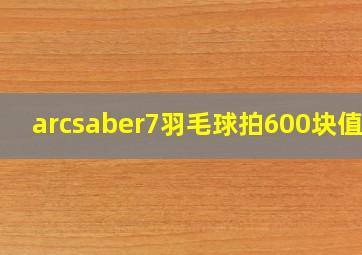 arcsaber7羽毛球拍600块值嘛