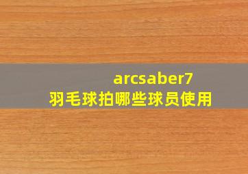 arcsaber7羽毛球拍哪些球员使用