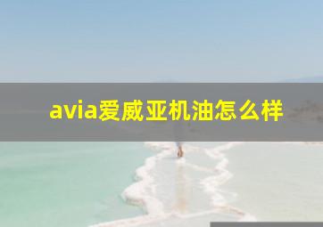 avia爱威亚机油怎么样