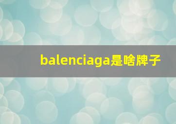 balenciaga是啥牌子