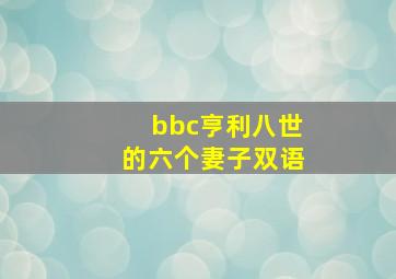 bbc亨利八世的六个妻子双语