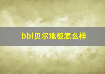 bbl贝尔地板怎么样