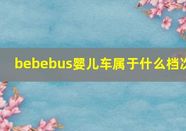 bebebus婴儿车属于什么档次