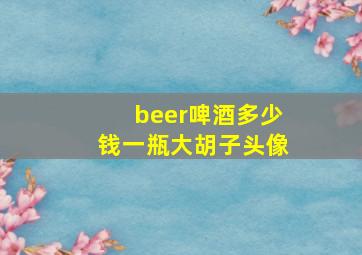 beer啤酒多少钱一瓶大胡子头像