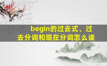 begin的过去式、过去分词和现在分词怎么读