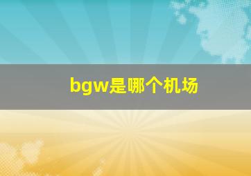 bgw是哪个机场