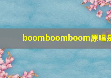 boomboomboom原唱是谁