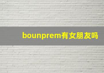 bounprem有女朋友吗