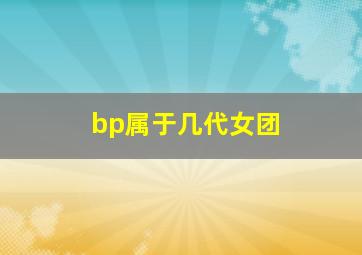 bp属于几代女团