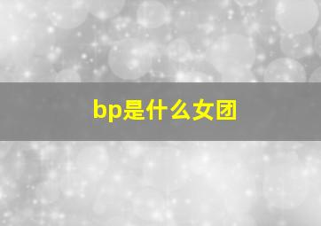 bp是什么女团