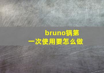 bruno锅第一次使用要怎么做