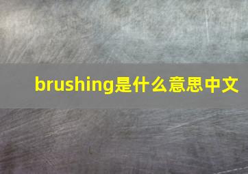 brushing是什么意思中文