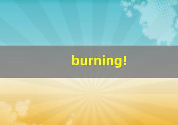 burning!