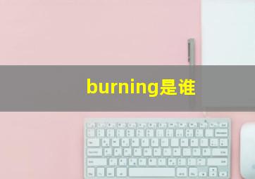 burning是谁