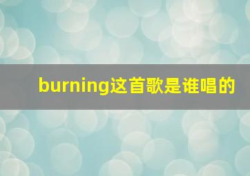 burning这首歌是谁唱的