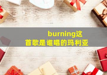 burning这首歌是谁唱的玛利亚