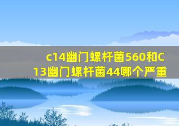 c14幽门螺杆菌560和C13幽门螺杆菌44哪个严重