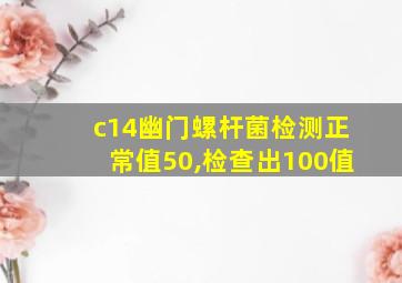 c14幽门螺杆菌检测正常值50,检查出100值