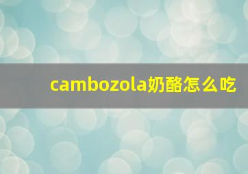 cambozola奶酪怎么吃