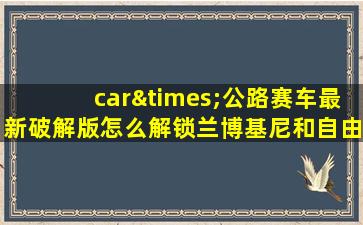 car×公路赛车最新破解版怎么解锁兰博基尼和自由模式