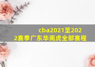 cba2021至2022赛季广东华南虎全部赛程