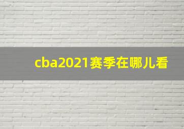 cba2021赛季在哪儿看