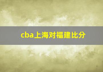 cba上海对福建比分