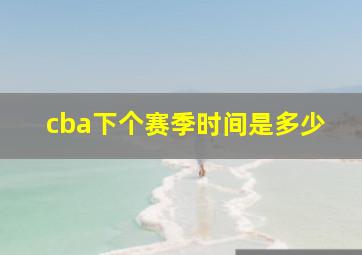 cba下个赛季时间是多少