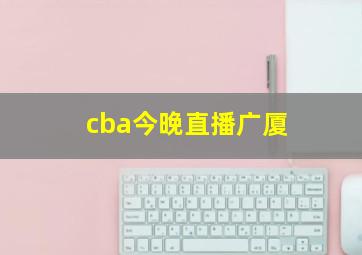 cba今晚直播广厦