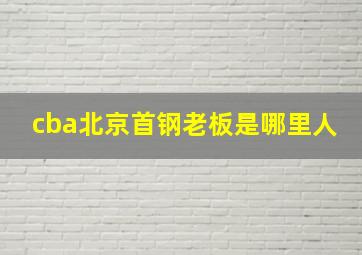 cba北京首钢老板是哪里人