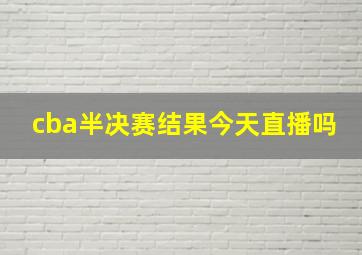 cba半决赛结果今天直播吗