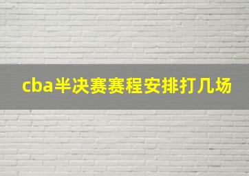 cba半决赛赛程安排打几场