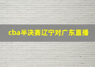 cba半决赛辽宁对广东直播