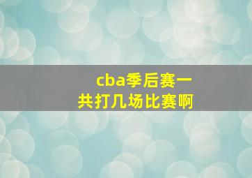 cba季后赛一共打几场比赛啊