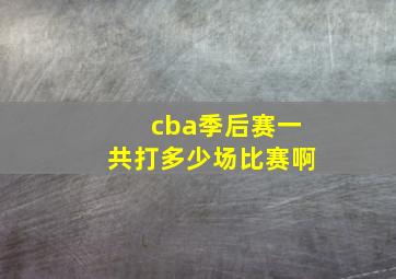 cba季后赛一共打多少场比赛啊