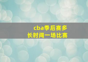 cba季后赛多长时间一场比赛