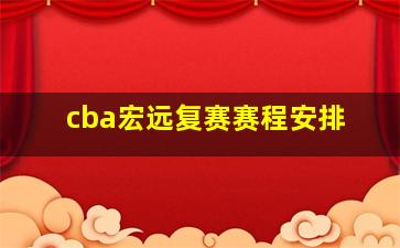 cba宏远复赛赛程安排