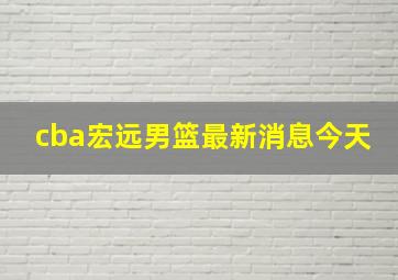 cba宏远男篮最新消息今天