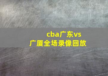 cba广东vs广厦全场录像回放