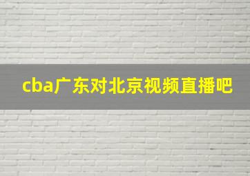 cba广东对北京视频直播吧