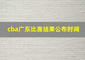 cba广东比赛结果公布时间