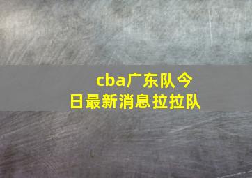 cba广东队今日最新消息拉拉队