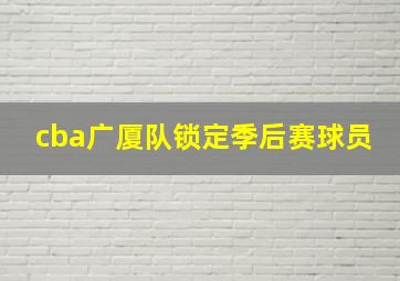 cba广厦队锁定季后赛球员