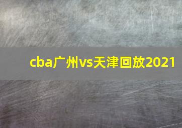 cba广州vs天津回放2021