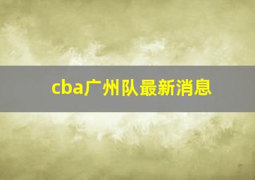 cba广州队最新消息