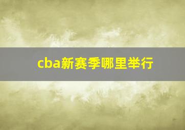 cba新赛季哪里举行