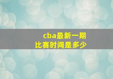 cba最新一期比赛时间是多少