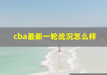 cba最新一轮战况怎么样